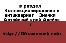  в раздел : Коллекционирование и антиквариат » Значки . Алтайский край,Алейск г.